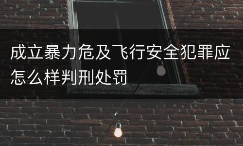 成立暴力危及飞行安全犯罪应怎么样判刑处罚