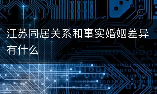 江苏同居关系和事实婚姻差异有什么