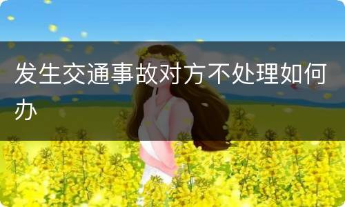发生交通事故对方不处理如何办