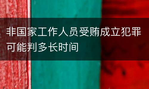 非国家工作人员受贿成立犯罪可能判多长时间