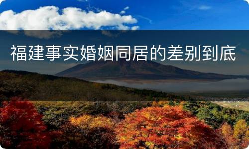福建事实婚姻同居的差别到底
