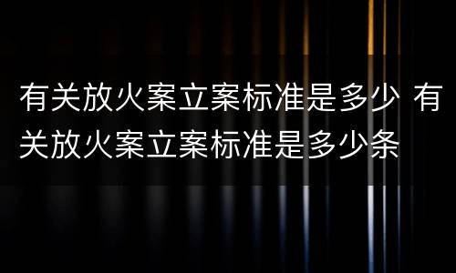 有关放火案立案标准是多少 有关放火案立案标准是多少条