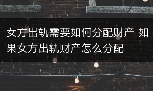 女方出轨需要如何分配财产 如果女方出轨财产怎么分配