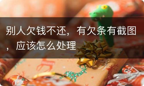 别人欠钱不还，有欠条有截图，应该怎么处理