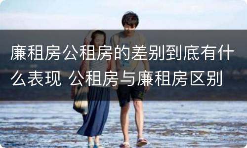 廉租房公租房的差别到底有什么表现 公租房与廉租房区别