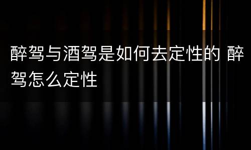 醉驾与酒驾是如何去定性的 醉驾怎么定性