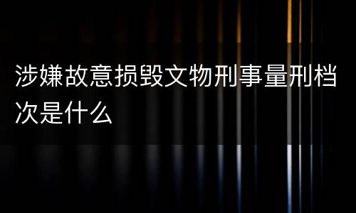 涉嫌故意损毁文物刑事量刑档次是什么