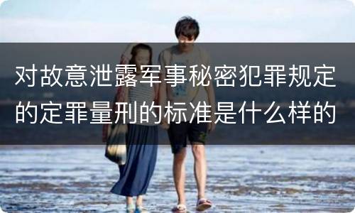 对故意泄露军事秘密犯罪规定的定罪量刑的标准是什么样的