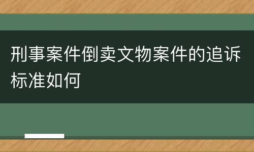 刑事案件倒卖文物案件的追诉标准如何