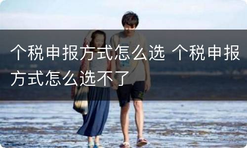 个税申报方式怎么选 个税申报方式怎么选不了