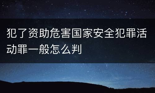 犯了资助危害国家安全犯罪活动罪一般怎么判