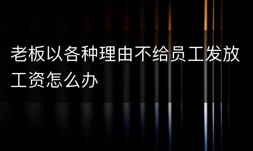 老板以各种理由不给员工发放工资怎么办