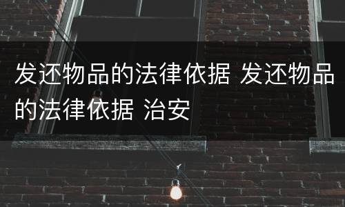 发还物品的法律依据 发还物品的法律依据 治安