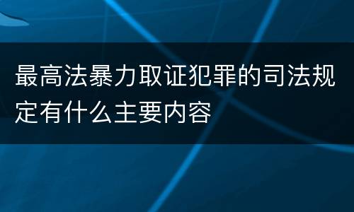 最高法暴力取证犯罪的司法规定有什么主要内容