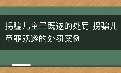 拐骗儿童罪既遂的处罚 拐骗儿童罪既遂的处罚案例