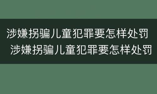涉嫌拐骗儿童犯罪要怎样处罚 涉嫌拐骗儿童犯罪要怎样处罚呢