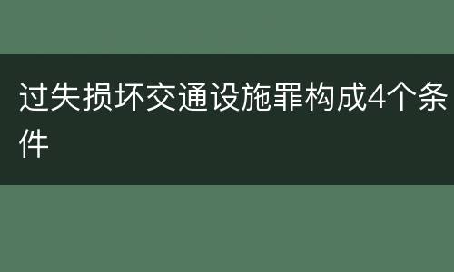 过失损坏交通设施罪构成4个条件
