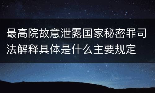 最高院故意泄露国家秘密罪司法解释具体是什么主要规定