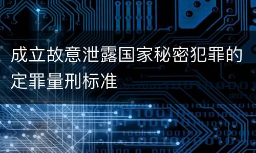 成立故意泄露国家秘密犯罪的定罪量刑标准