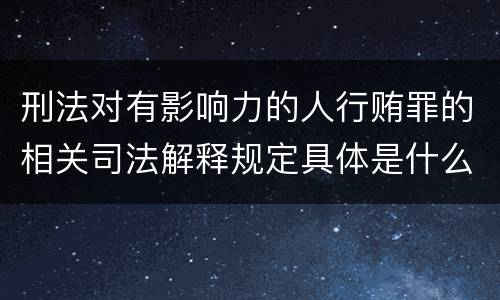 刑法对有影响力的人行贿罪的相关司法解释规定具体是什么