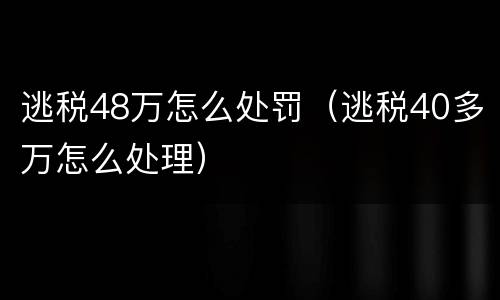 逃税48万怎么处罚（逃税40多万怎么处理）
