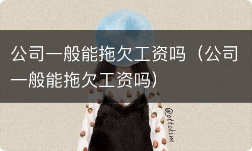 公司一般能拖欠工资吗（公司一般能拖欠工资吗）