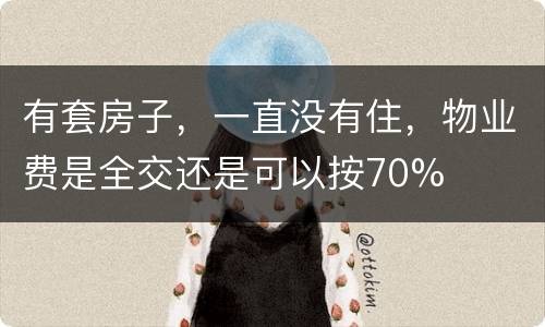 有套房子，一直没有住，物业费是全交还是可以按70%