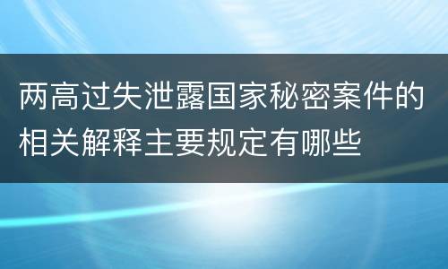 两高过失泄露国家秘密案件的相关解释主要规定有哪些
