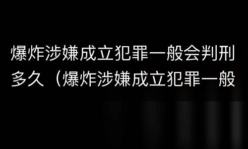 爆炸涉嫌成立犯罪一般会判刑多久（爆炸涉嫌成立犯罪一般会判刑多久呢）