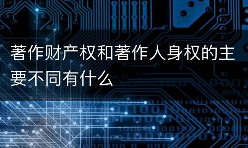 著作财产权和著作人身权的主要不同有什么