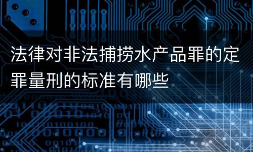 法律对非法捕捞水产品罪的定罪量刑的标准有哪些