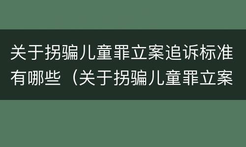 关于拐骗儿童罪立案追诉标准有哪些（关于拐骗儿童罪立案追诉标准有哪些规定）