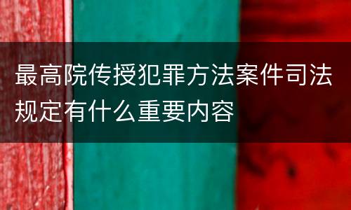 最高院传授犯罪方法案件司法规定有什么重要内容