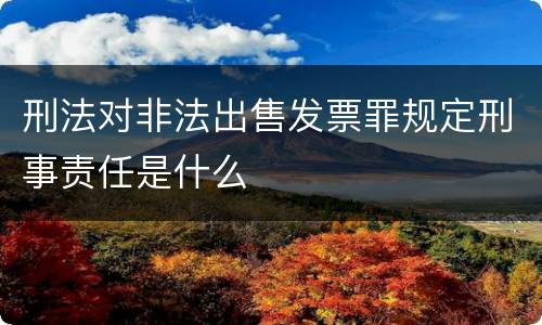 刑法对非法出售发票罪规定刑事责任是什么