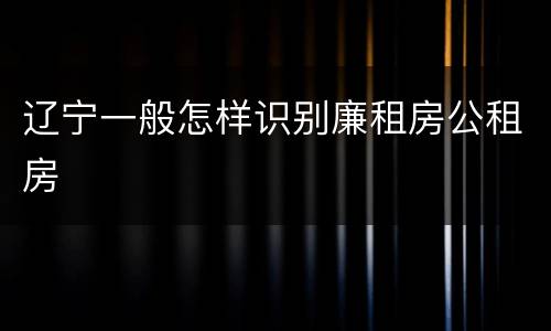 辽宁一般怎样识别廉租房公租房