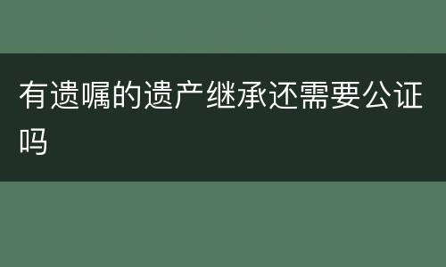 有遗嘱的遗产继承还需要公证吗