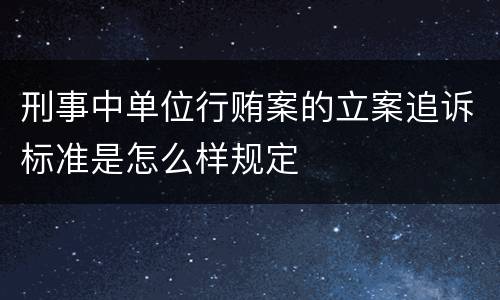 刑事中单位行贿案的立案追诉标准是怎么样规定