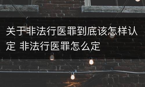 关于非法行医罪到底该怎样认定 非法行医罪怎么定