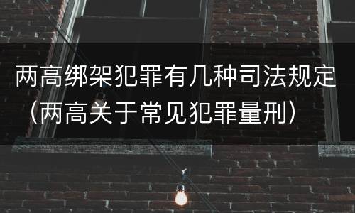 两高绑架犯罪有几种司法规定（两高关于常见犯罪量刑）