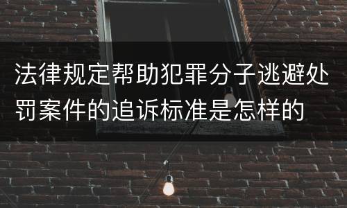 法律规定帮助犯罪分子逃避处罚案件的追诉标准是怎样的