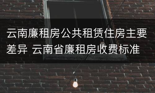 云南廉租房公共租赁住房主要差异 云南省廉租房收费标准