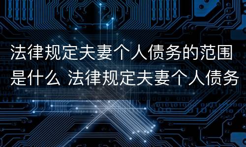 法律规定夫妻个人债务的范围是什么 法律规定夫妻个人债务的范围是什么呢