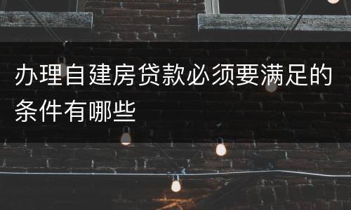 办理自建房贷款必须要满足的条件有哪些