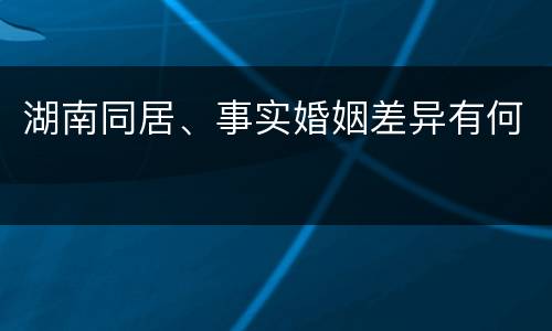 湖南同居、事实婚姻差异有何