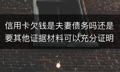 信用卡欠钱是夫妻债务吗还是要其他证据材料可以充分证明
