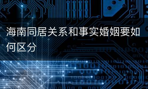 海南同居关系和事实婚姻要如何区分