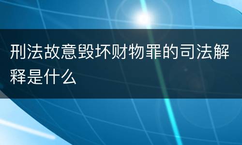 刑法故意毁坏财物罪的司法解释是什么