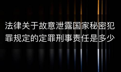 法律关于故意泄露国家秘密犯罪规定的定罪刑事责任是多少
