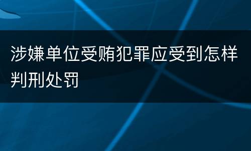 涉嫌单位受贿犯罪应受到怎样判刑处罚