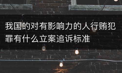 我国的对有影响力的人行贿犯罪有什么立案追诉标准